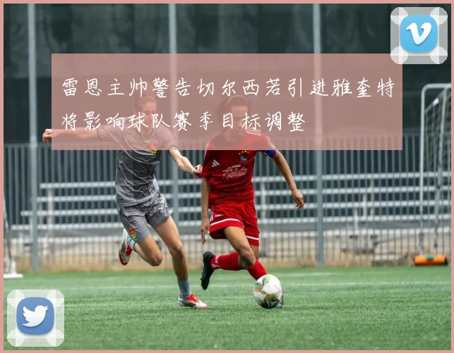 雷恩主帅警告切尔西若引进雅奎特将影响球队赛季目标调整