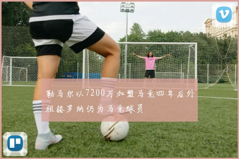 勒马尔以7200万加盟马竞四年后外租赫罗纳仍为马竞球员