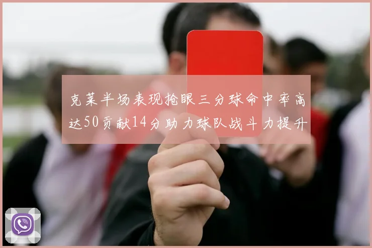 克莱半场表现抢眼三分球命中率高达50贡献14分助力球队战斗力提升