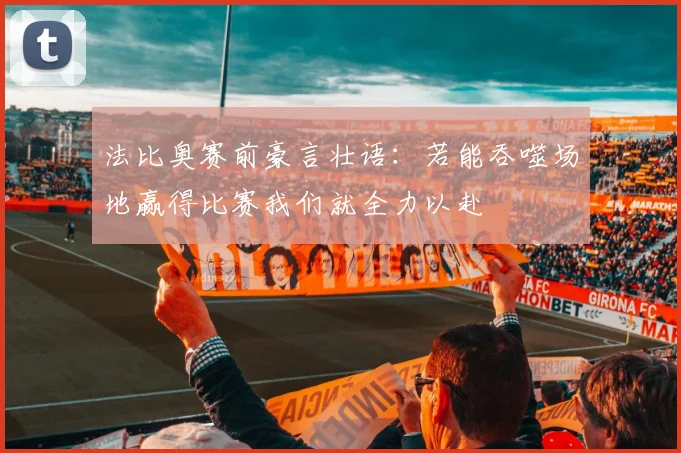 法比奥赛前豪言壮语：若能吞噬场地赢得比赛我们就全力以赴