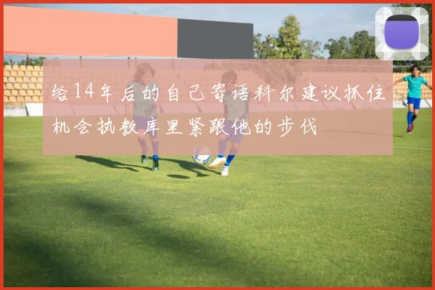 给14年后的自己寄语科尔建议抓住机会执教库里紧跟他的步伐