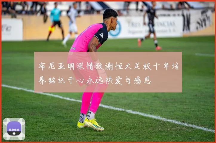 布尼亚明深情致谢恒大足校十年培养铭记于心永远热爱与感恩