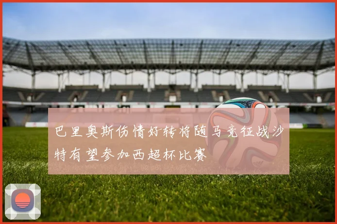 巴里奥斯伤情好转将随马竞征战沙特有望参加西超杯比赛