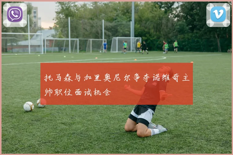 托马森与加里奥尼尔争夺诺维奇主帅职位面试机会