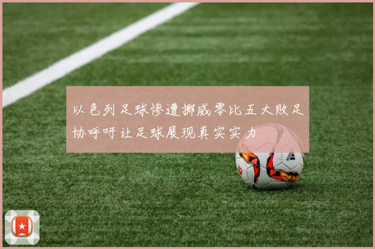 以色列足球惨遭挪威零比五大败足协呼吁让足球展现真实实力