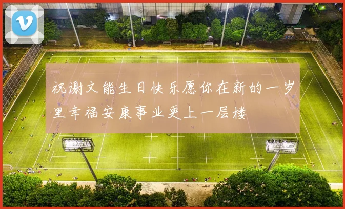 祝谢文能生日快乐愿你在新的一岁里幸福安康事业更上一层楼