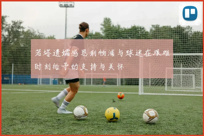 若塔遗孀感恩利物浦与球迷在艰难时刻给予的支持与关怀