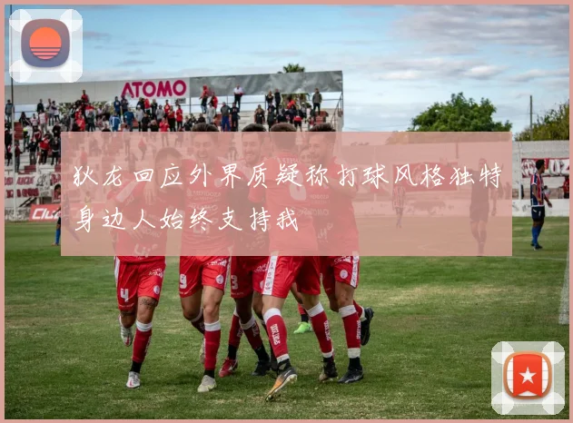 狄龙回应外界质疑称打球风格独特身边人始终支持我