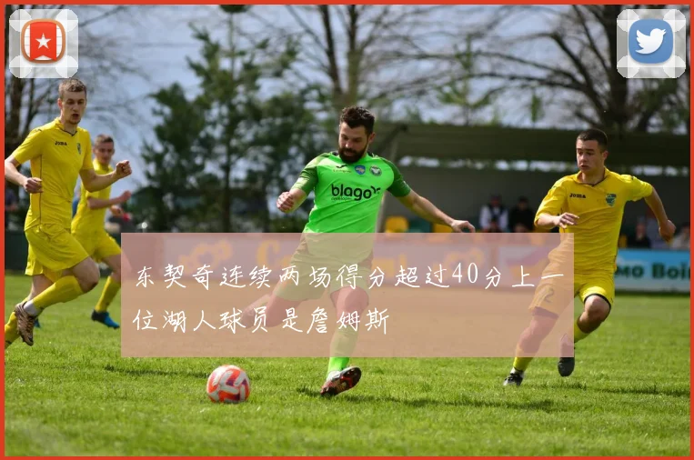 东契奇连续两场得分超过40分上一位湖人球员是詹姆斯