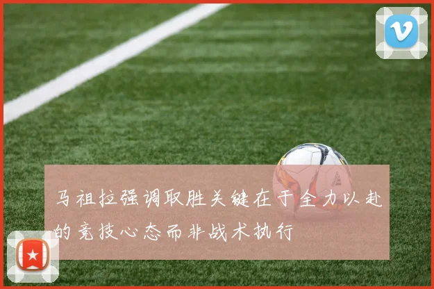 马祖拉强调取胜关键在于全力以赴的竞技心态而非战术执行