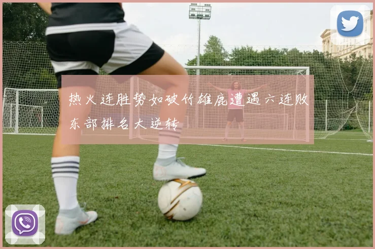 热火连胜势如破竹雄鹿遭遇六连败东部排名大逆转