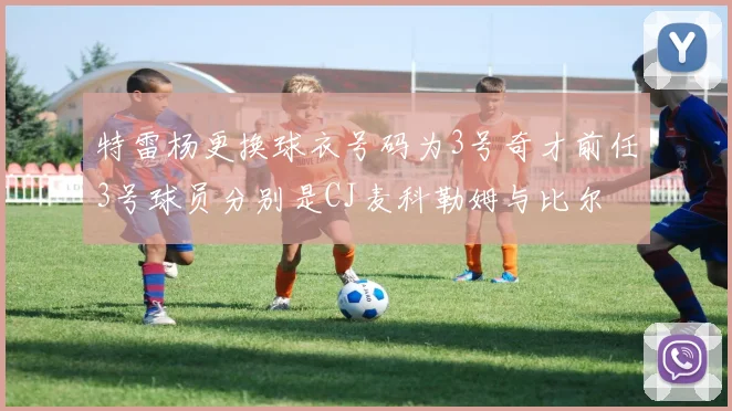 特雷杨更换球衣号码为3号奇才前任3号球员分别是CJ麦科勒姆与比尔